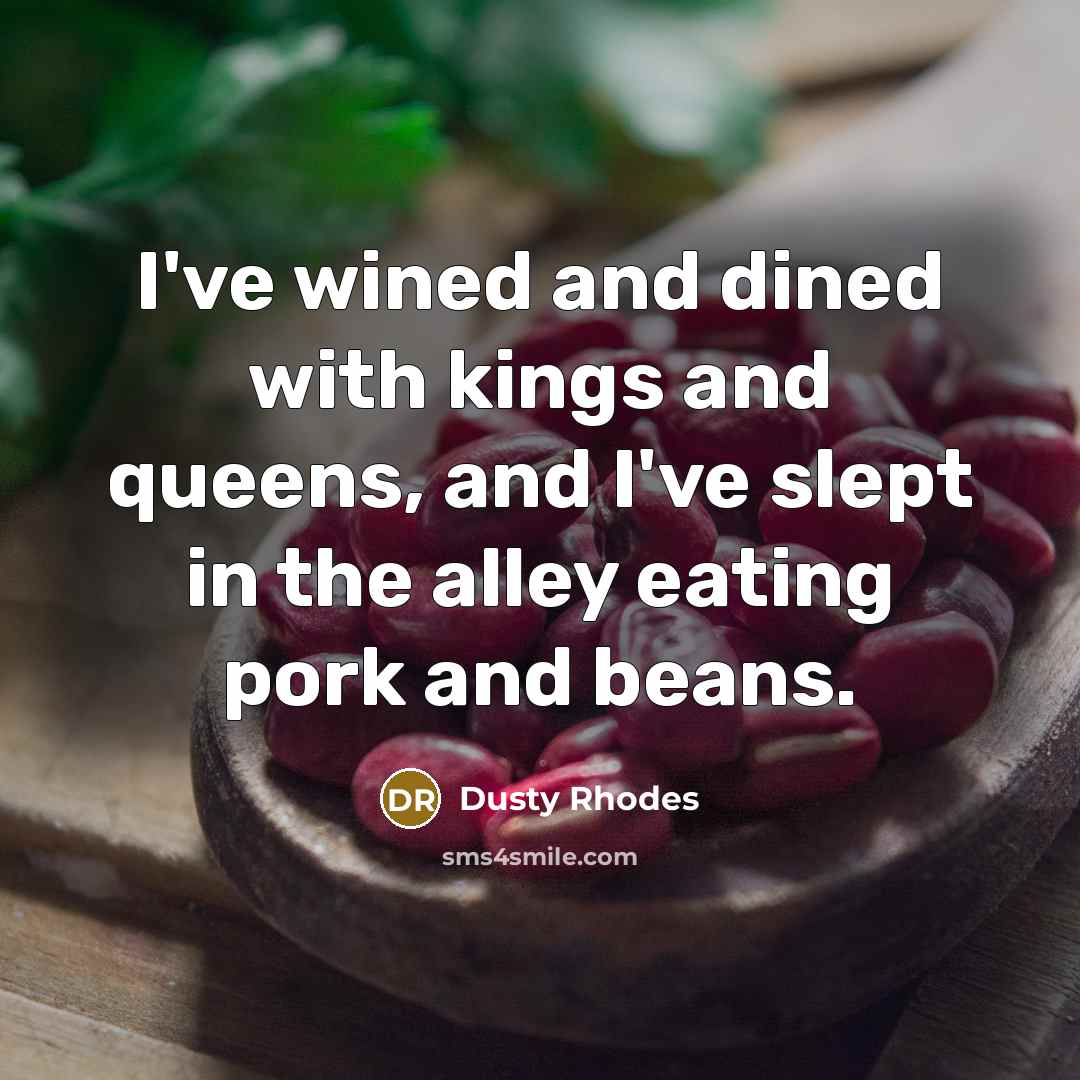 “I've wined and dined with kings and queens, and I've…” quote by Dusty Rhodes
