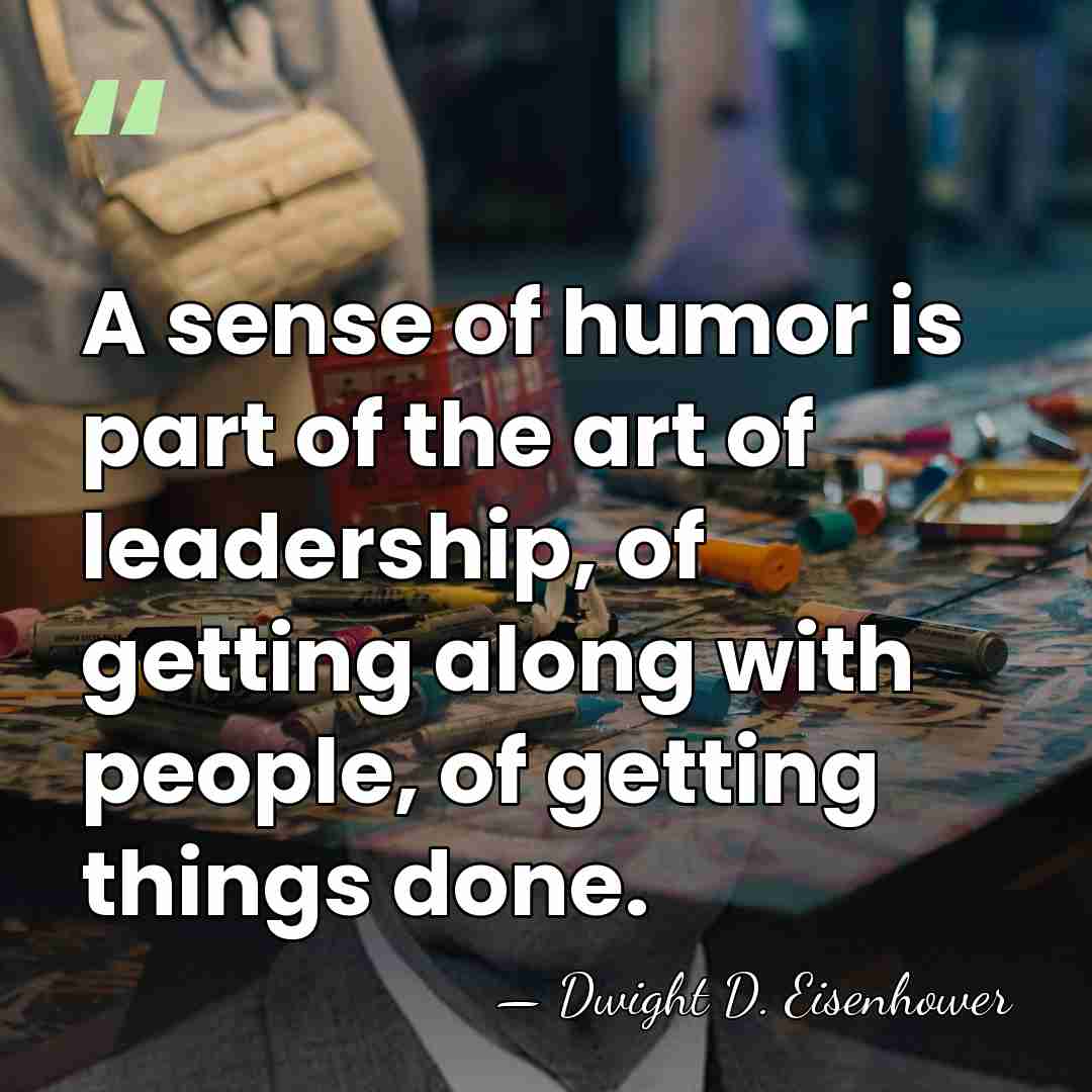 A sense of humor is part of the art of leadership, of&hellip; - Dwight D. Eisenhower
