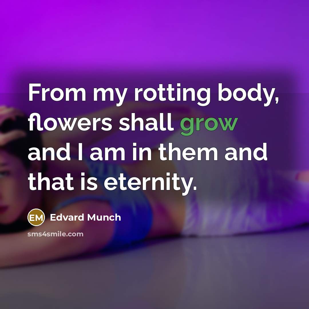 “From my rotting body, flowers shall grow and I am…” quote by Edvard Munch