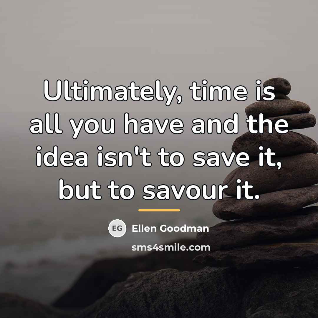“Ultimately, time is all you have and the idea isn't…” quote by Ellen Goodman
