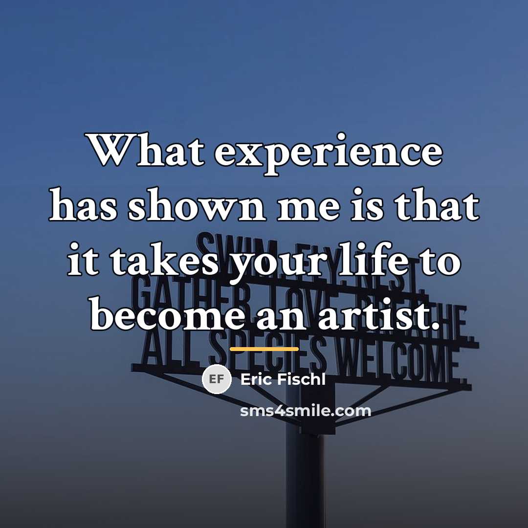 “What experience has shown me is that it takes your…” quote by Eric Fischl