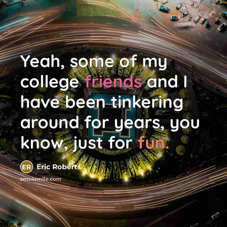“Yeah, some of my college friends and I have been…” quote by Eric Roberts