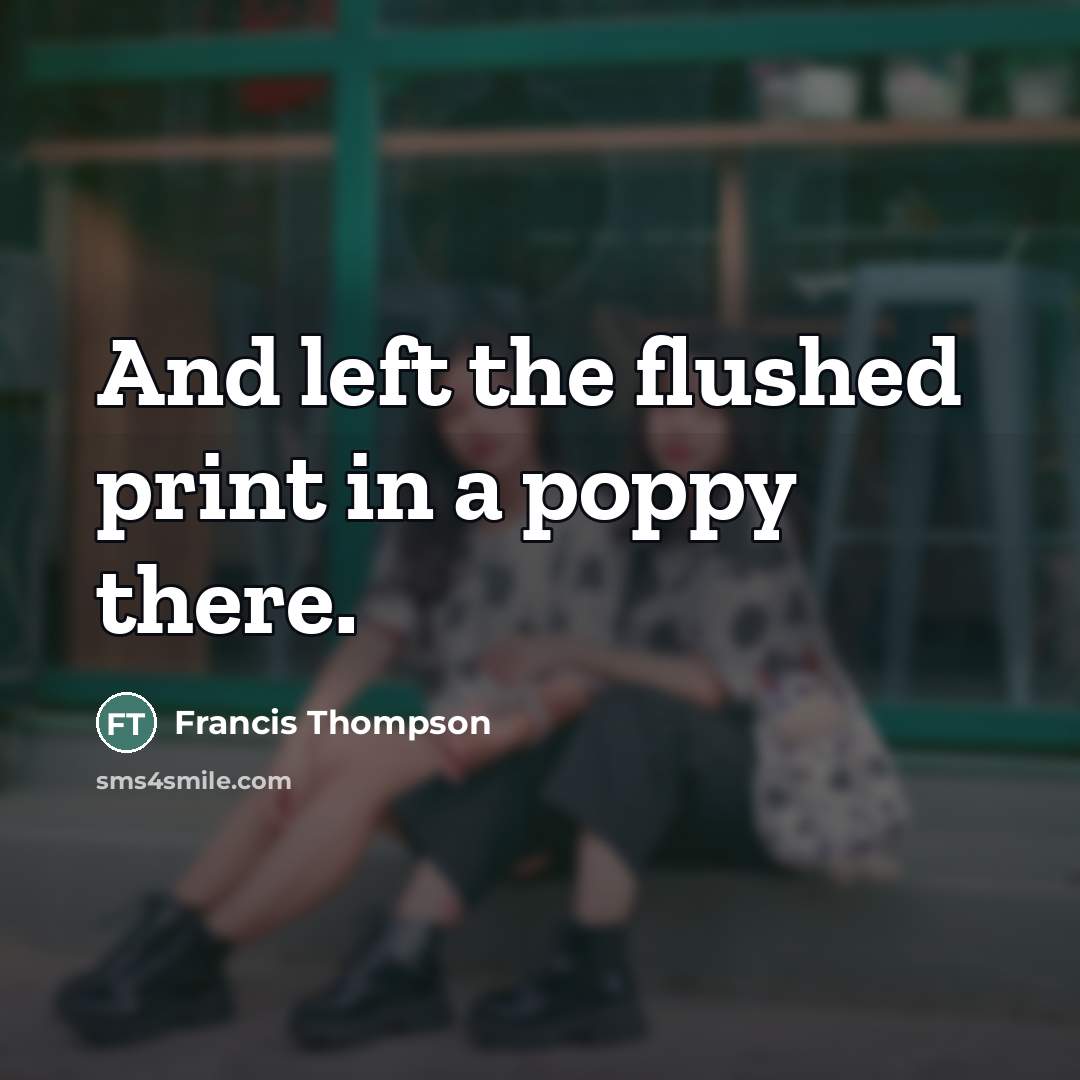 “And left the flushed print in a poppy there.…” quote by Francis Thompson