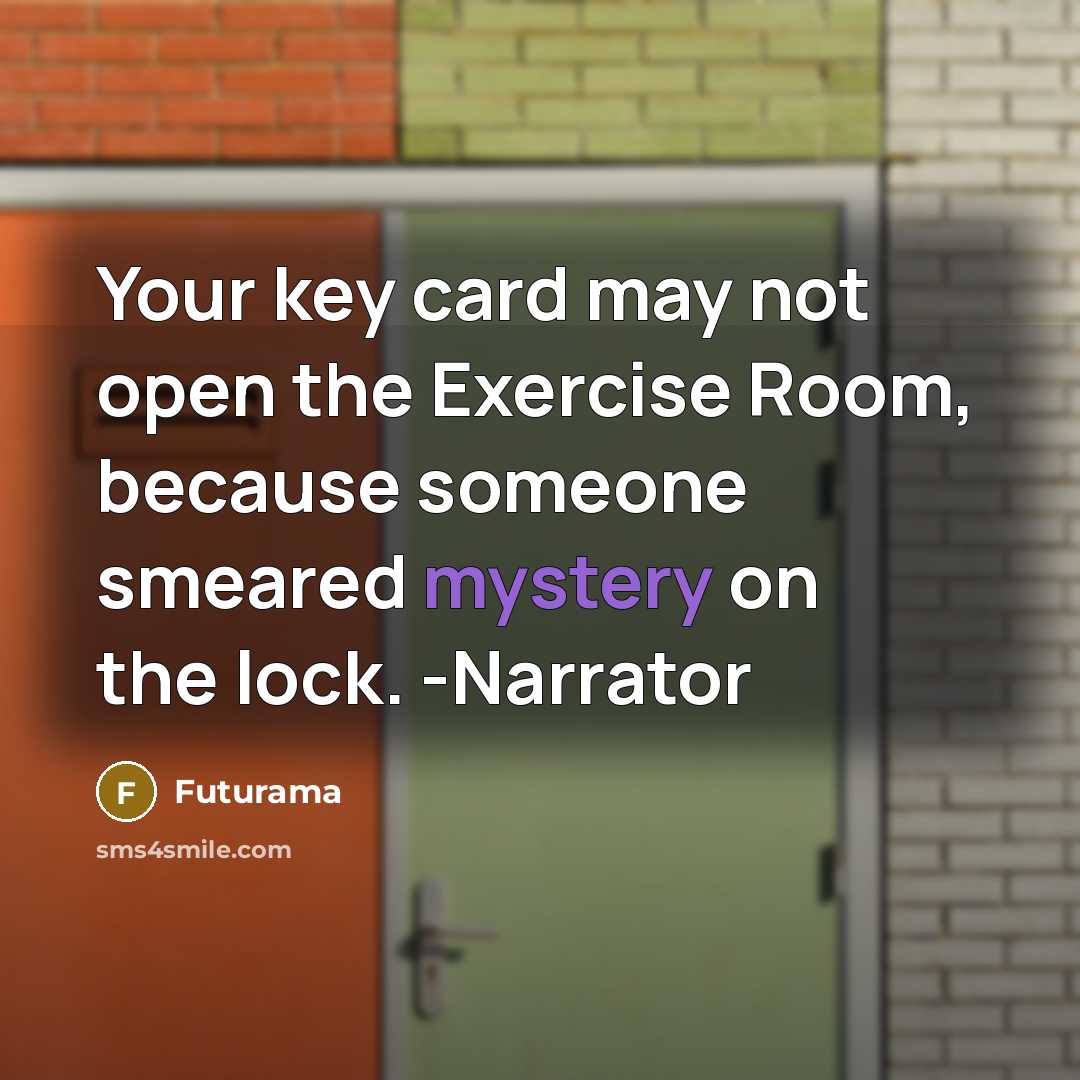 “Your key card may not open the Exercise Room, because someone smeared mystery on the lock. -Narrator” quote by Futurama