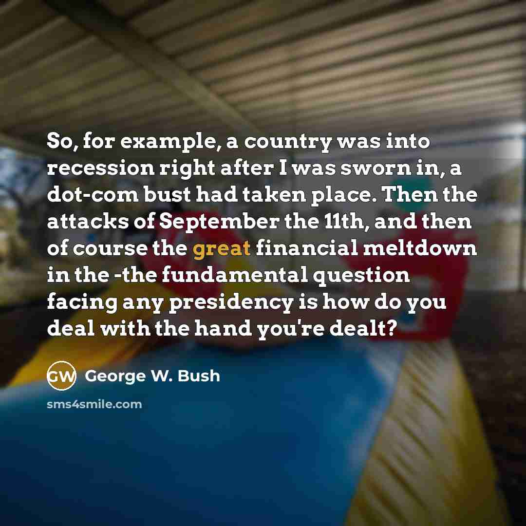 “So, for example, a country was into recession right after…” quote by George W. Bush