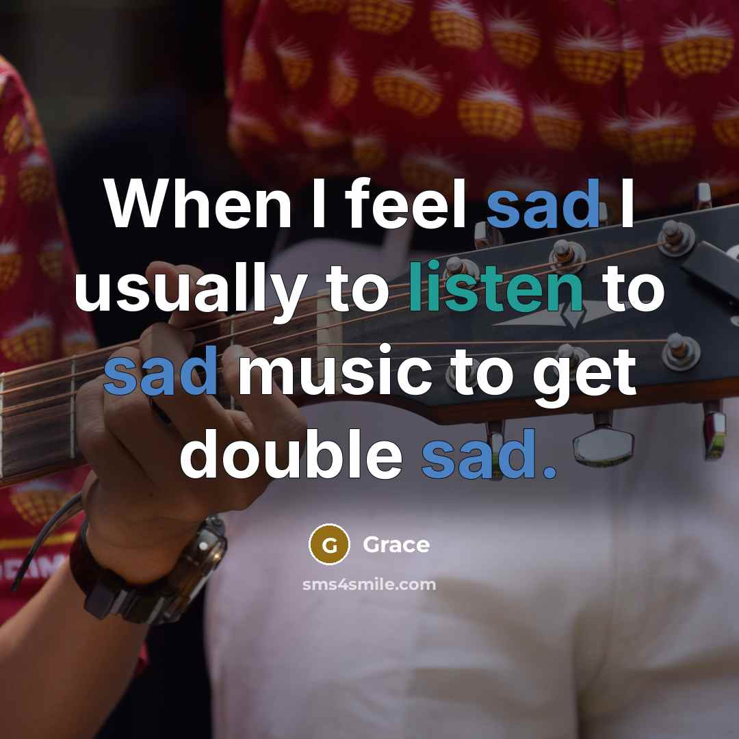 “When I feel sad I usually to listen to sad…” quote by Grace