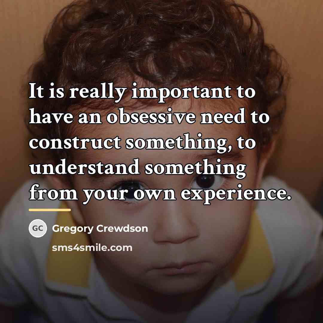 “It is really important to have an obsessive need to…” quote by Gregory Crewdson