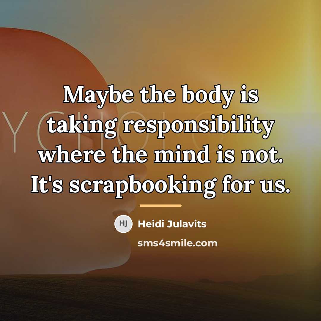 “Maybe the body is taking responsibility where the mind is…” quote by Heidi Julavits