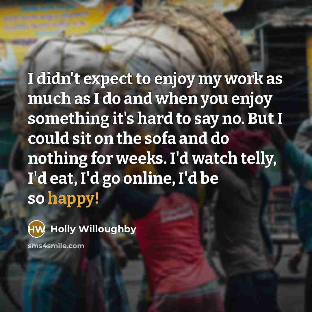 “I didn't expect to enjoy my work as much as…” quote by Holly Willoughby