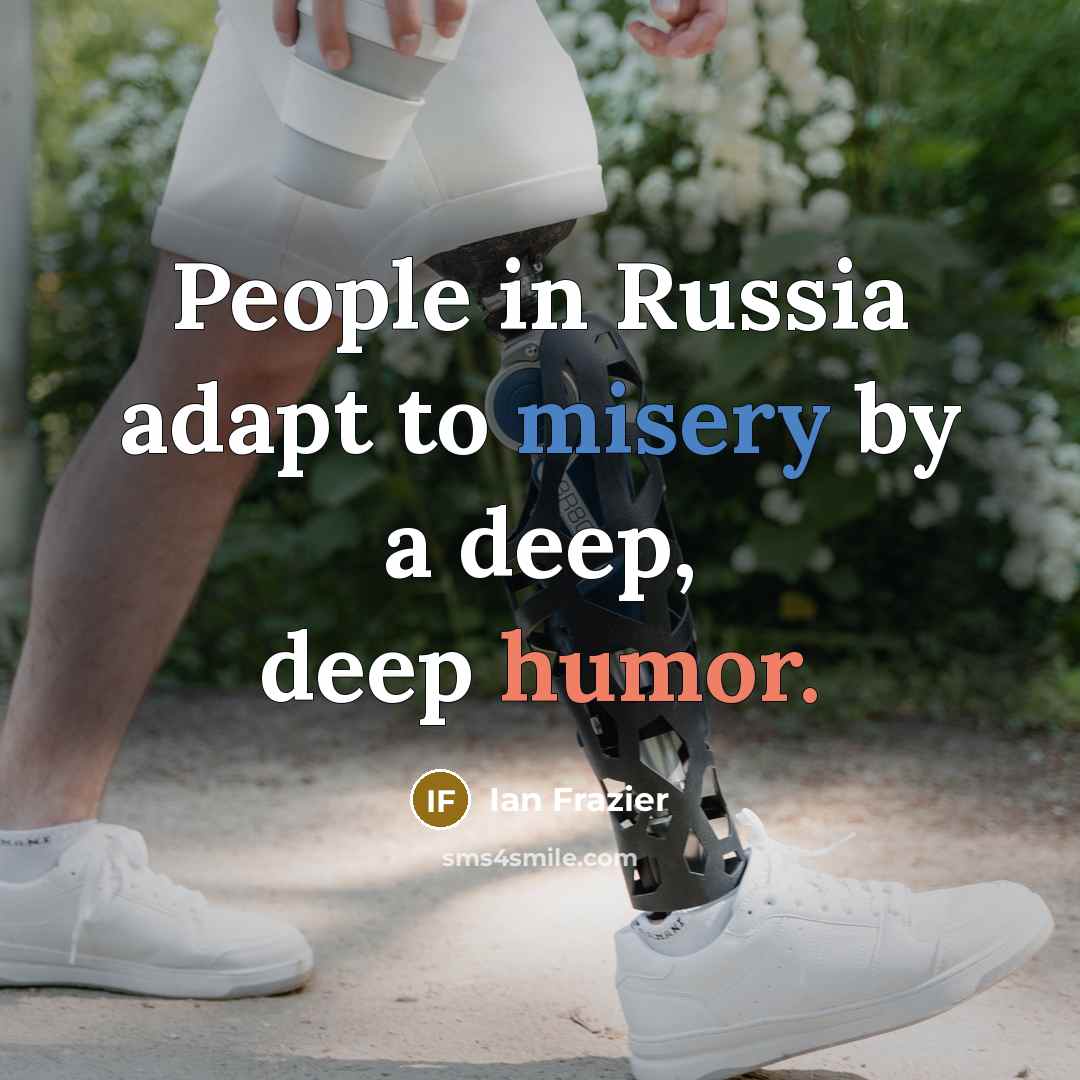 “People in Russia adapt to misery by a deep, deep…” quote by Ian Frazier