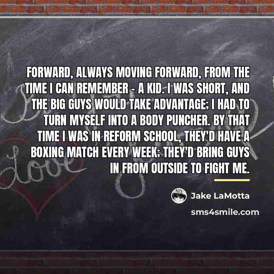 “Forward, always moving forward, from the time I can remember…” quote by Jake LaMotta