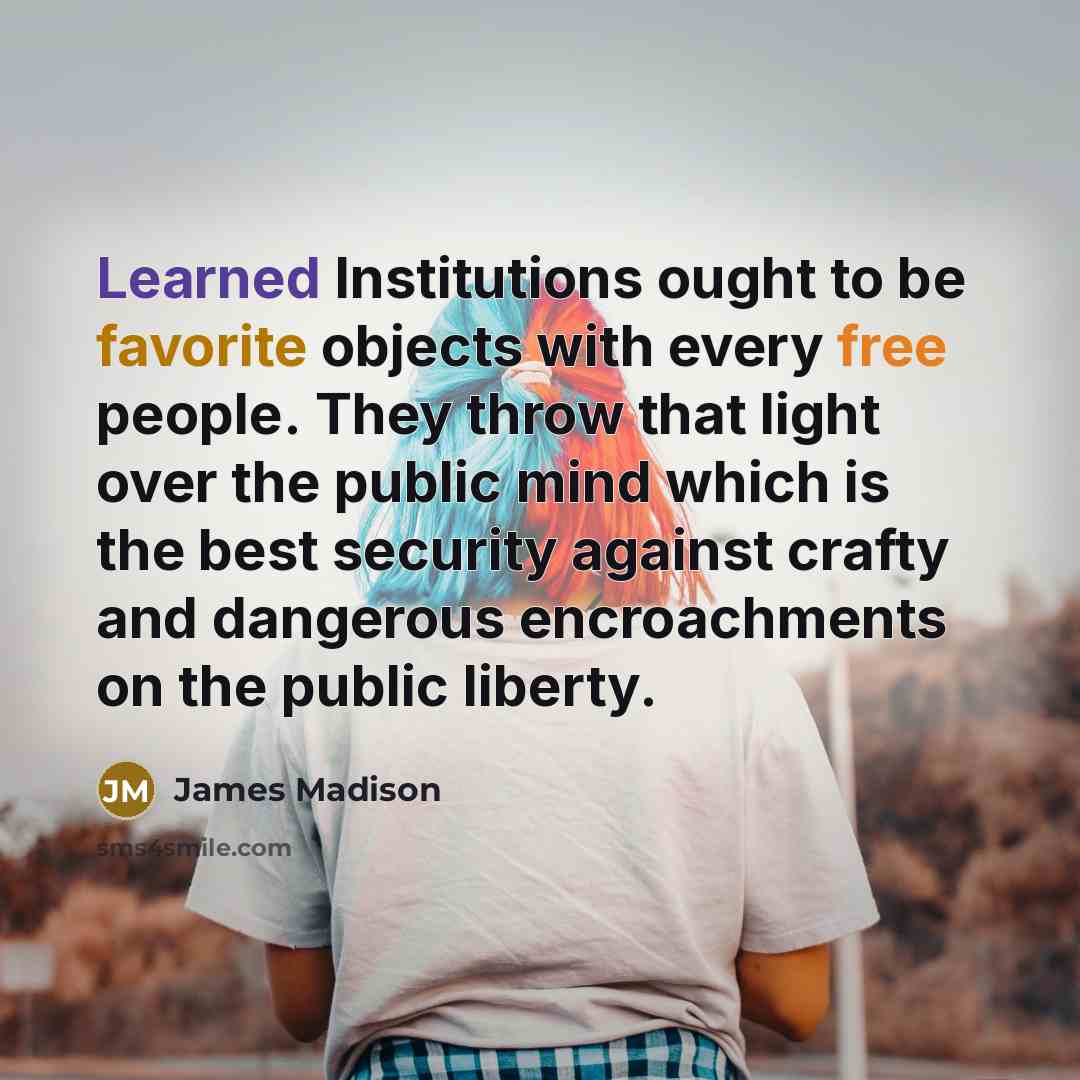 “Learned Institutions ought to be favorite objects with every free…” quote by James Madison