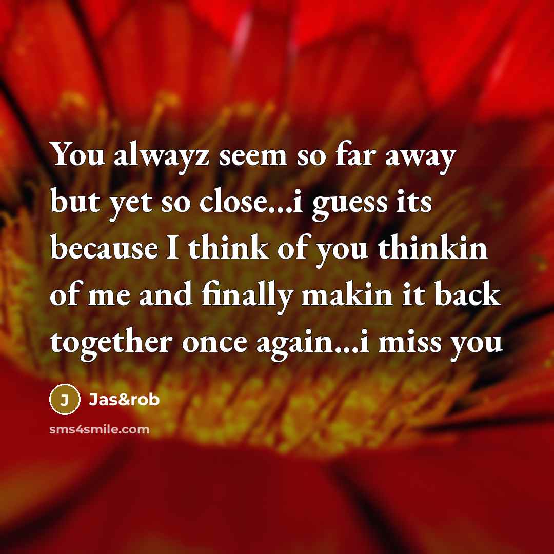 “You alwayz seem so far away but yet so close...i guess its because I think of you thinkin of me and finally makin it back together once again...i miss you” quote by Jas&rob