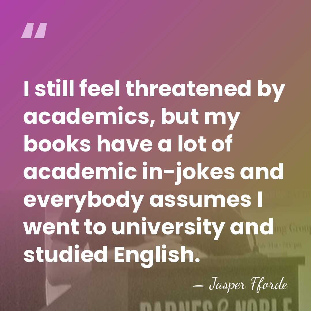 I still feel threatened by academics, but my books have a lot&hellip; - Jasper Fforde