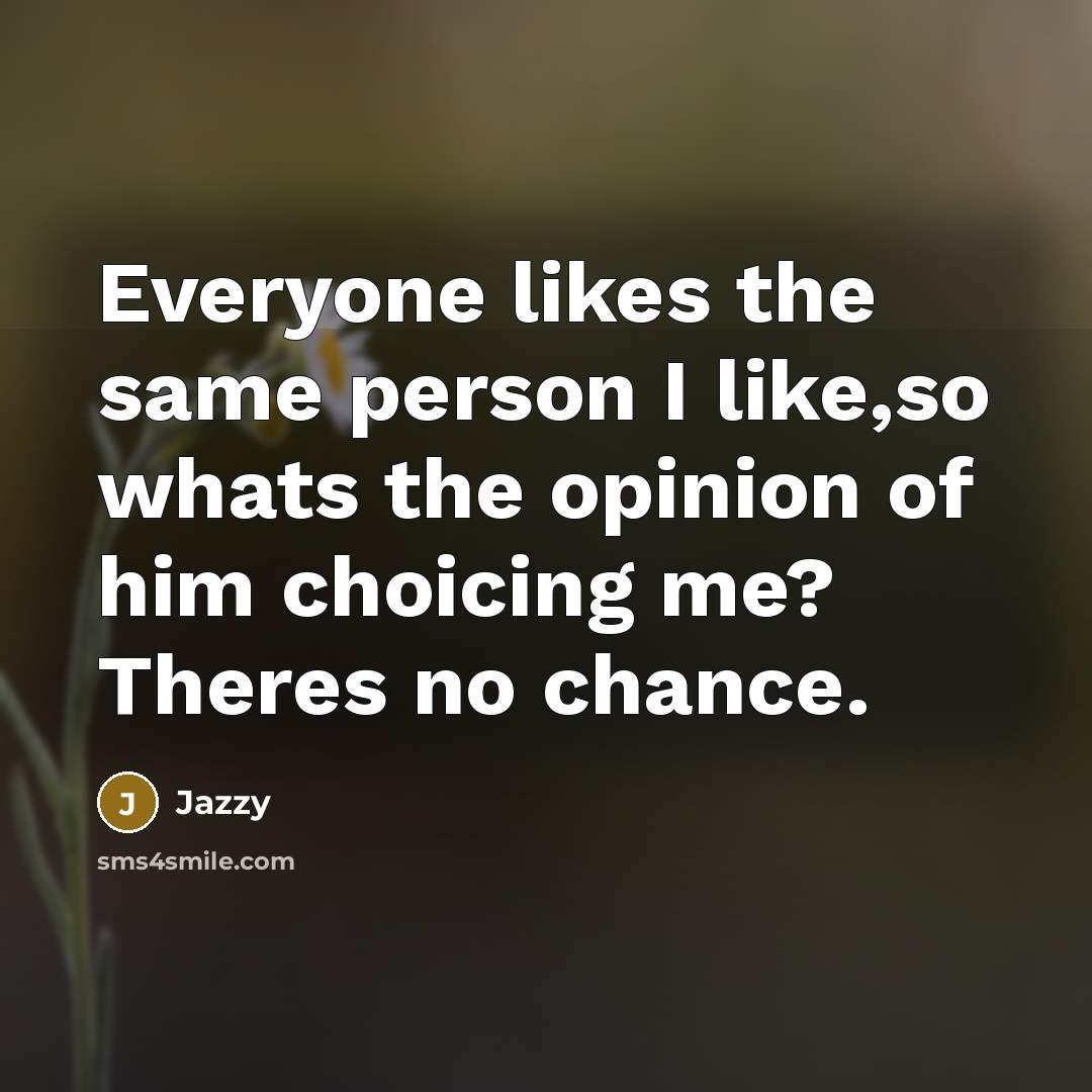 “Everyone likes the same person I like,so whats the opinion…” quote by Jazzy