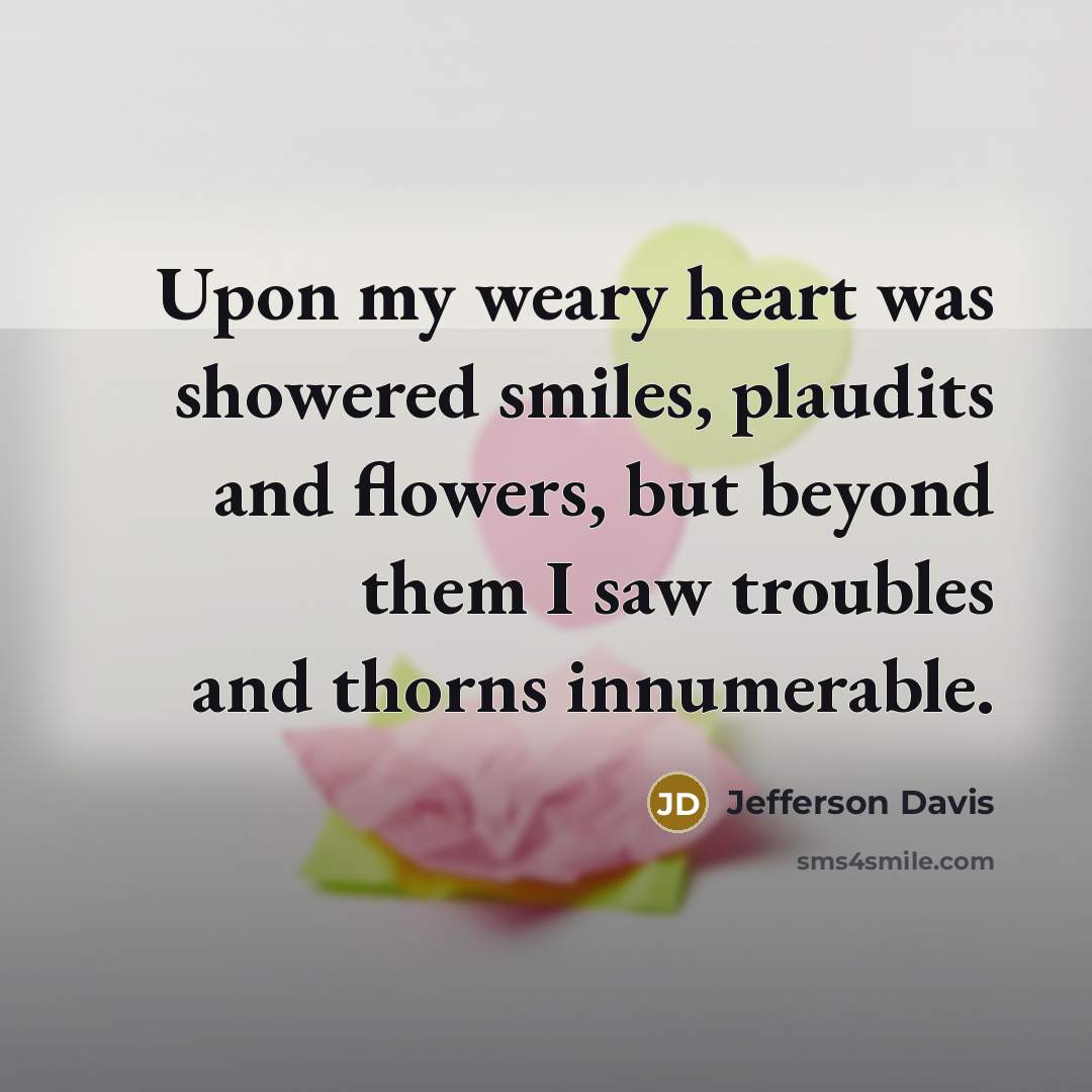 “Upon my weary heart was showered smiles, plaudits and flowers,…” quote by Jefferson Davis