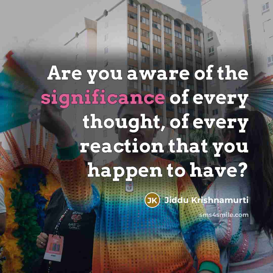 “Are you aware of the significance of every thought, of…” quote by Jiddu Krishnamurti