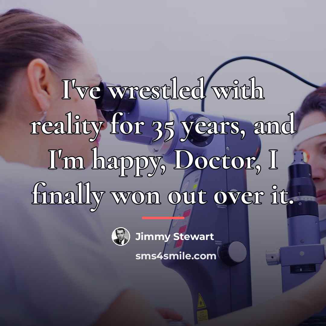 “I've wrestled with reality for 35 years, and I'm happy, Doctor, I finally won out over it.” quote by Anonymous