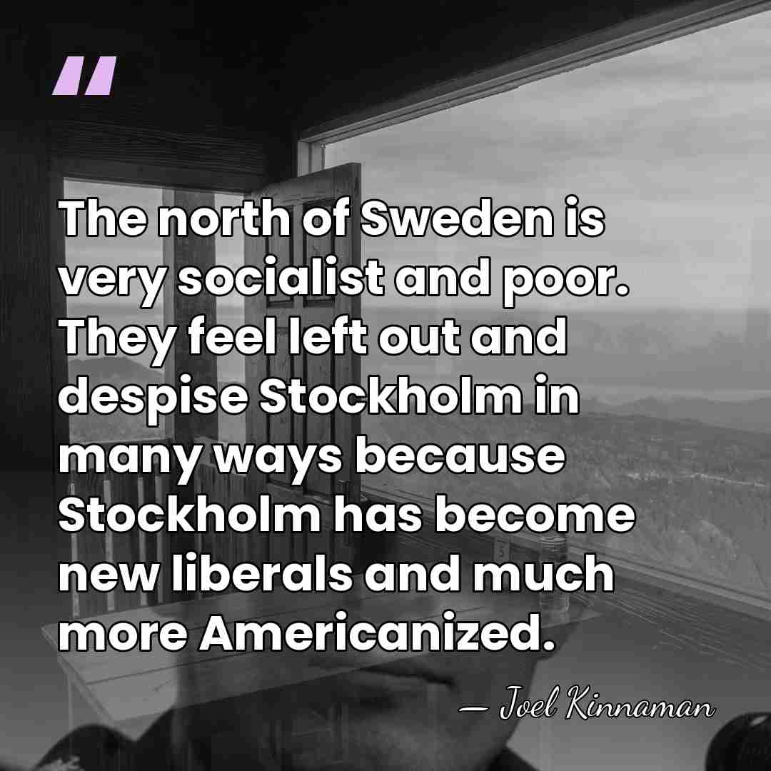 The north of Sweden is very socialist and poor. They feel left&hellip; - Joel Kinnaman