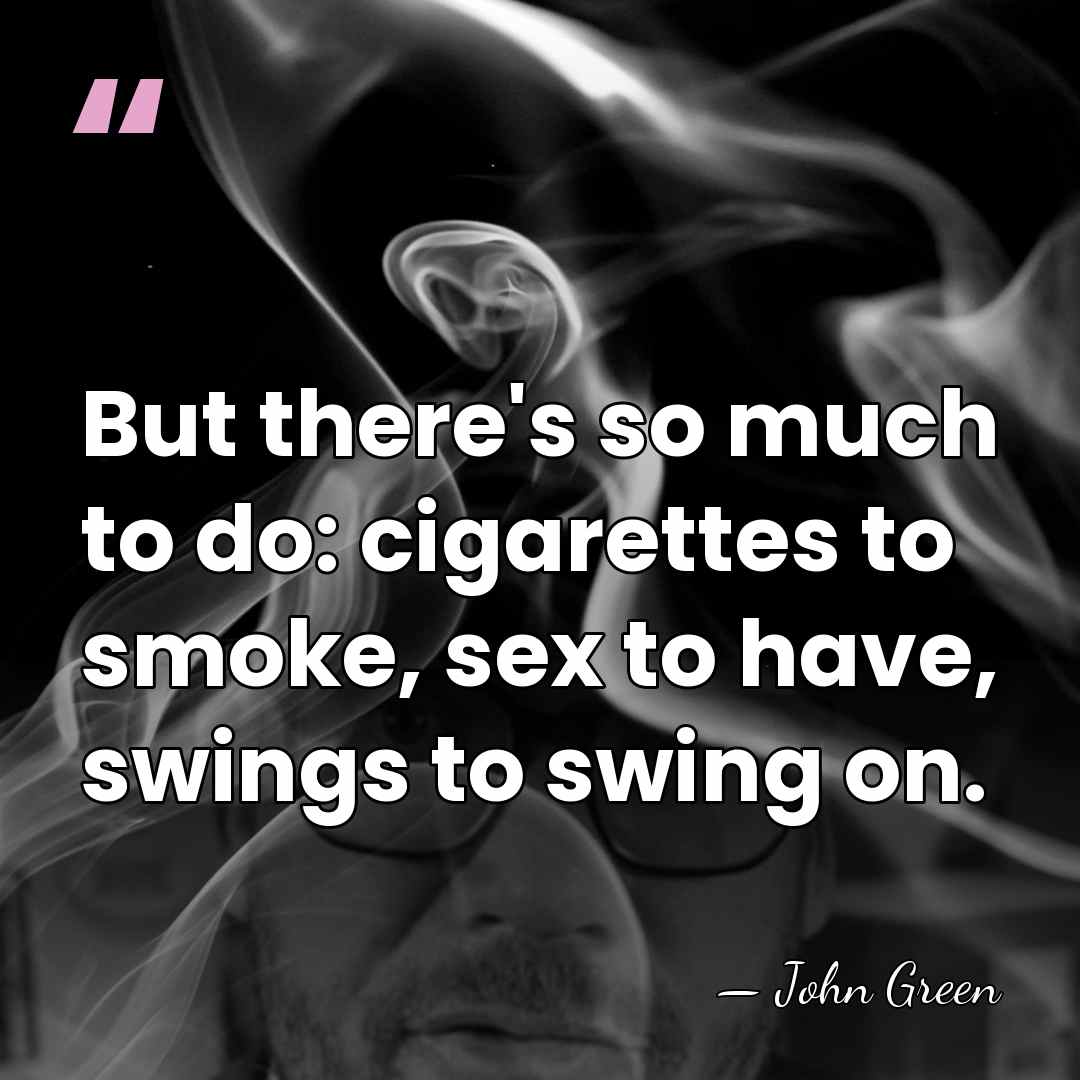 But there's so much to do: cigarettes to smoke, sex to have,&hellip; - John Green