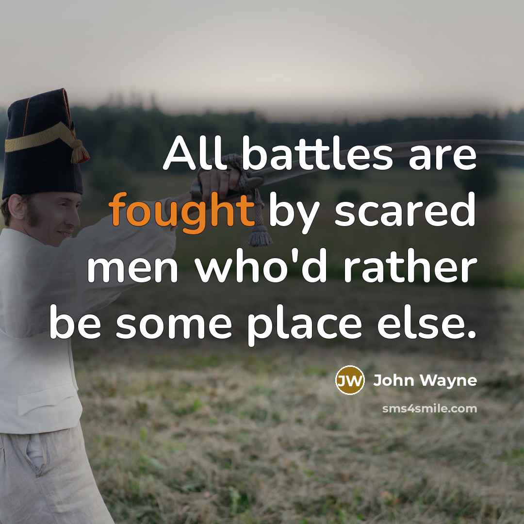 “All battles are fought by scared men who'd rather be…” quote by John Wayne
