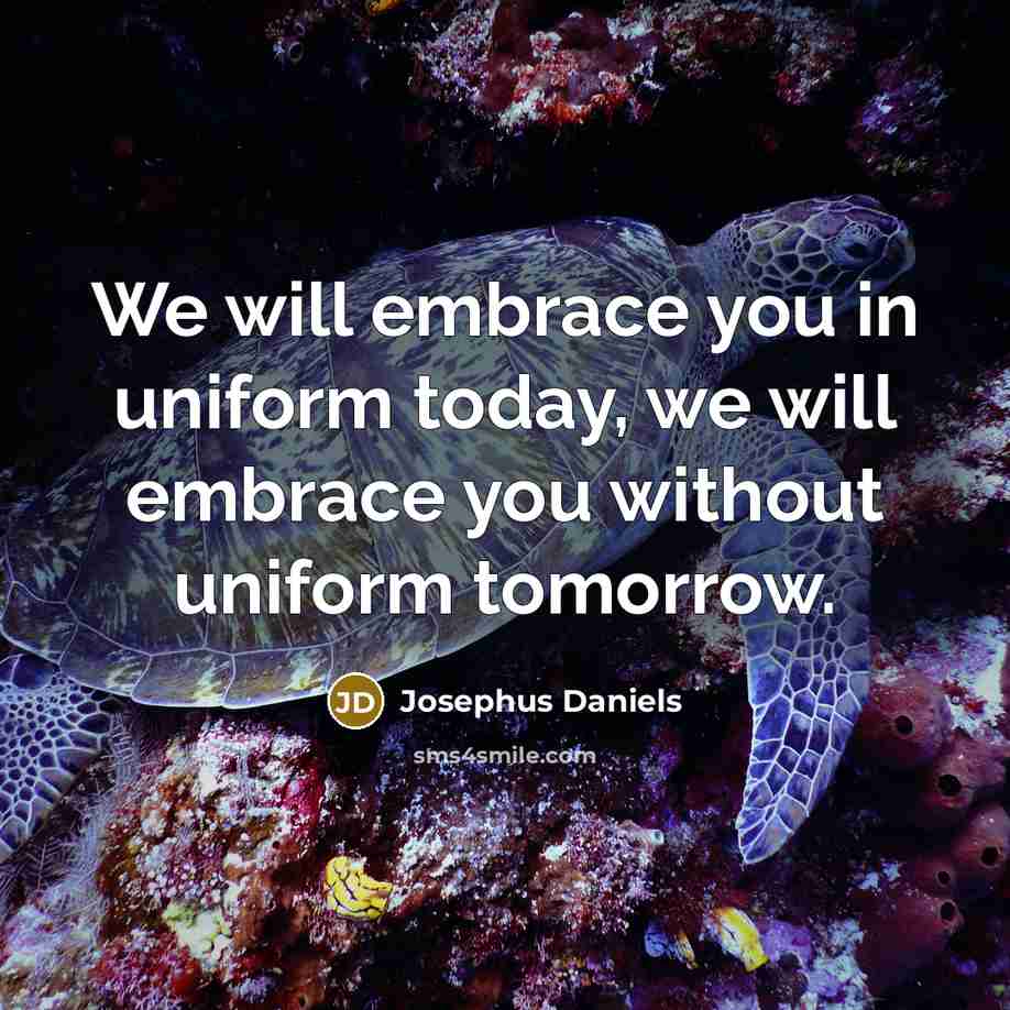 “We will embrace you in uniform today, we will embrace…” quote by Josephus Daniels