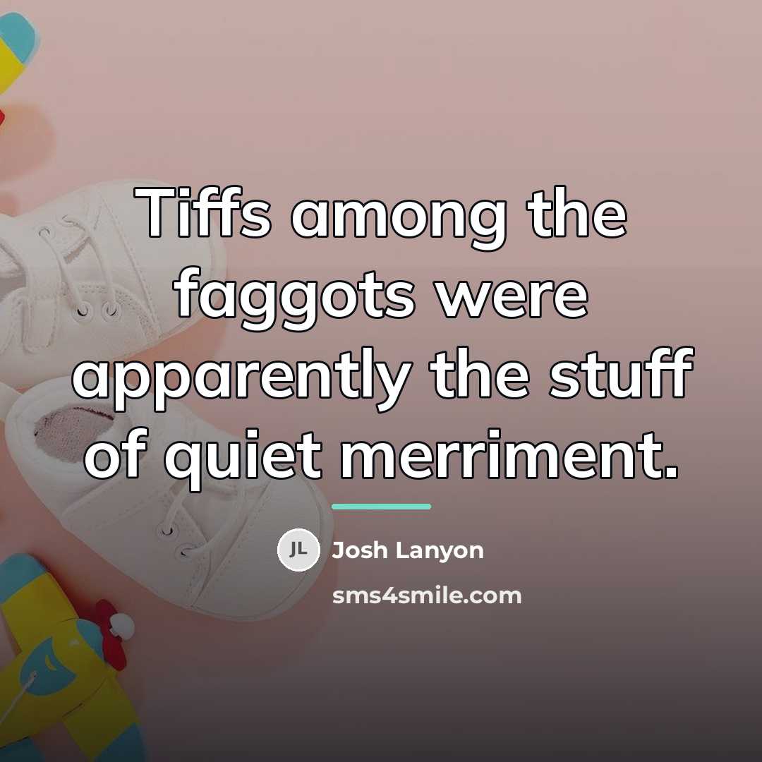“Tiffs among the faggots were apparently the stuff of quiet…” quote by Josh Lanyon