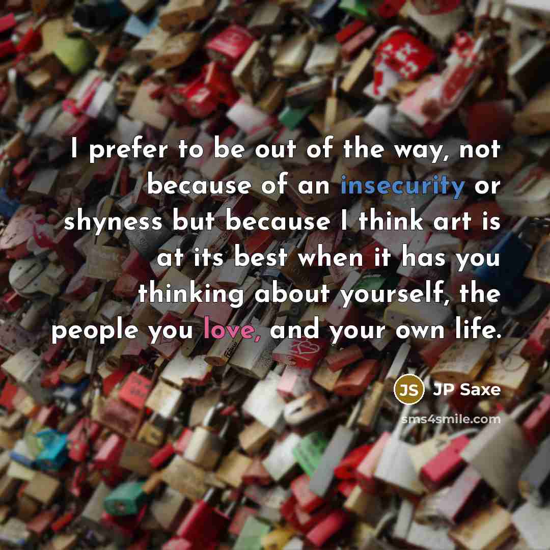 “I prefer to be out of the way, not because…” quote by JP Saxe