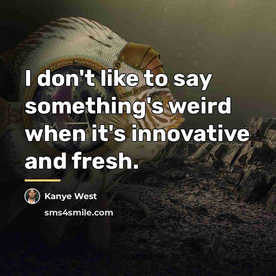 “I don't like to say something's weird when it's innovative…” quote by Kanye West