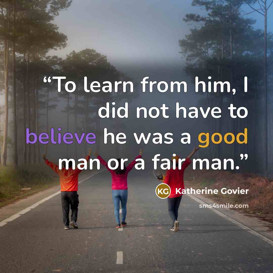 “To learn from him, I did not have to believe he was a good man or a fair man.” quote by Katherine Govier