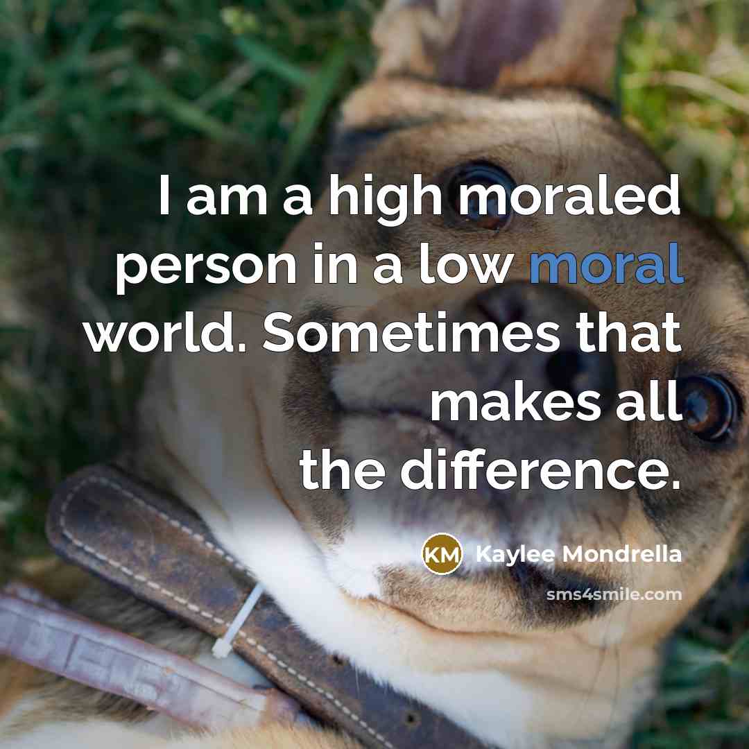 “I am a high moraled person in a low moral…” quote by Kaylee Mondrella