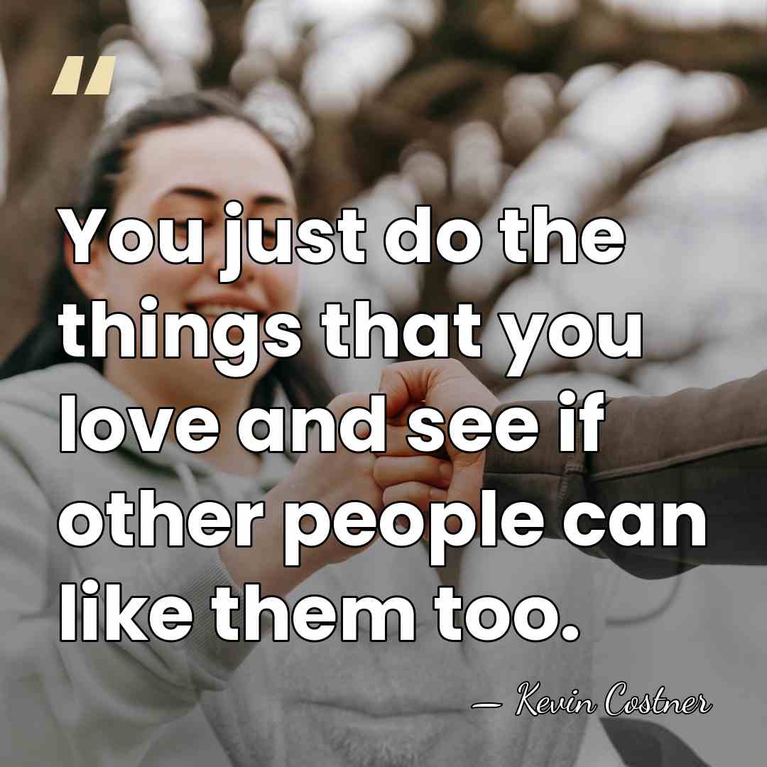 You just do the things that you love and see if other&hellip; - Kevin Costner