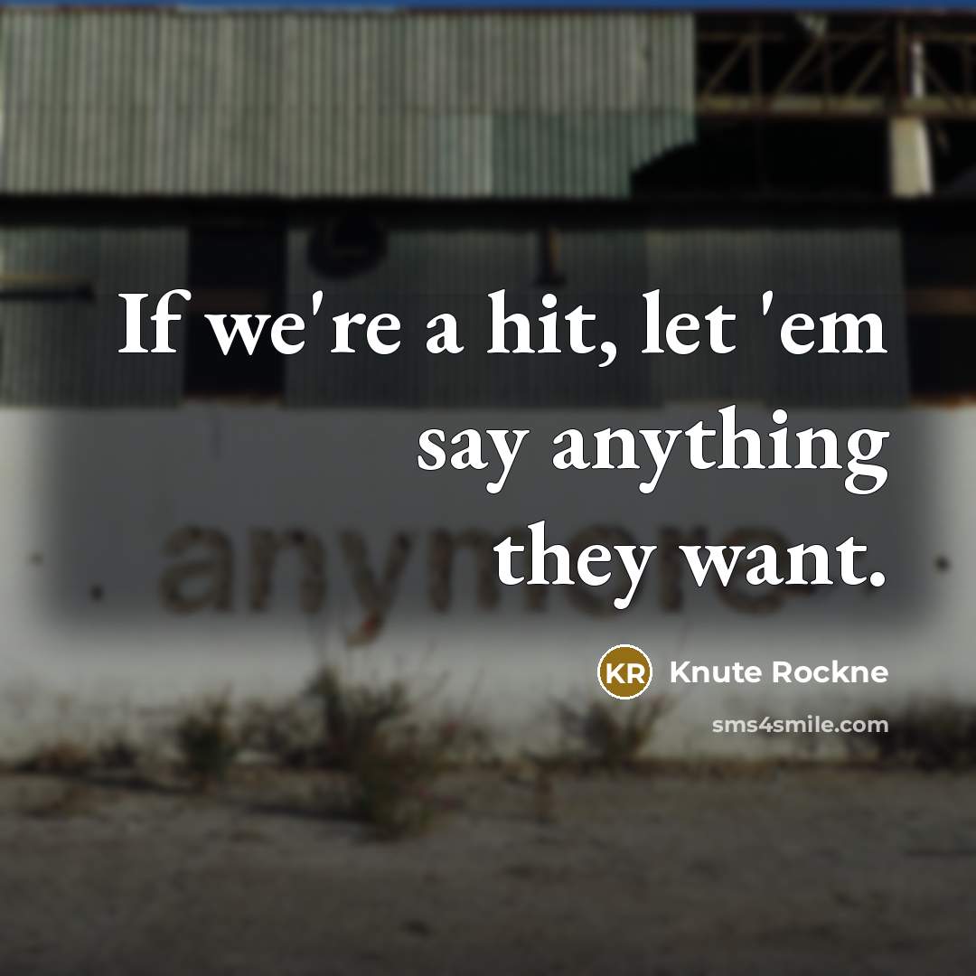“If we're a hit, let 'em say anything they want.…” quote by Knute Rockne