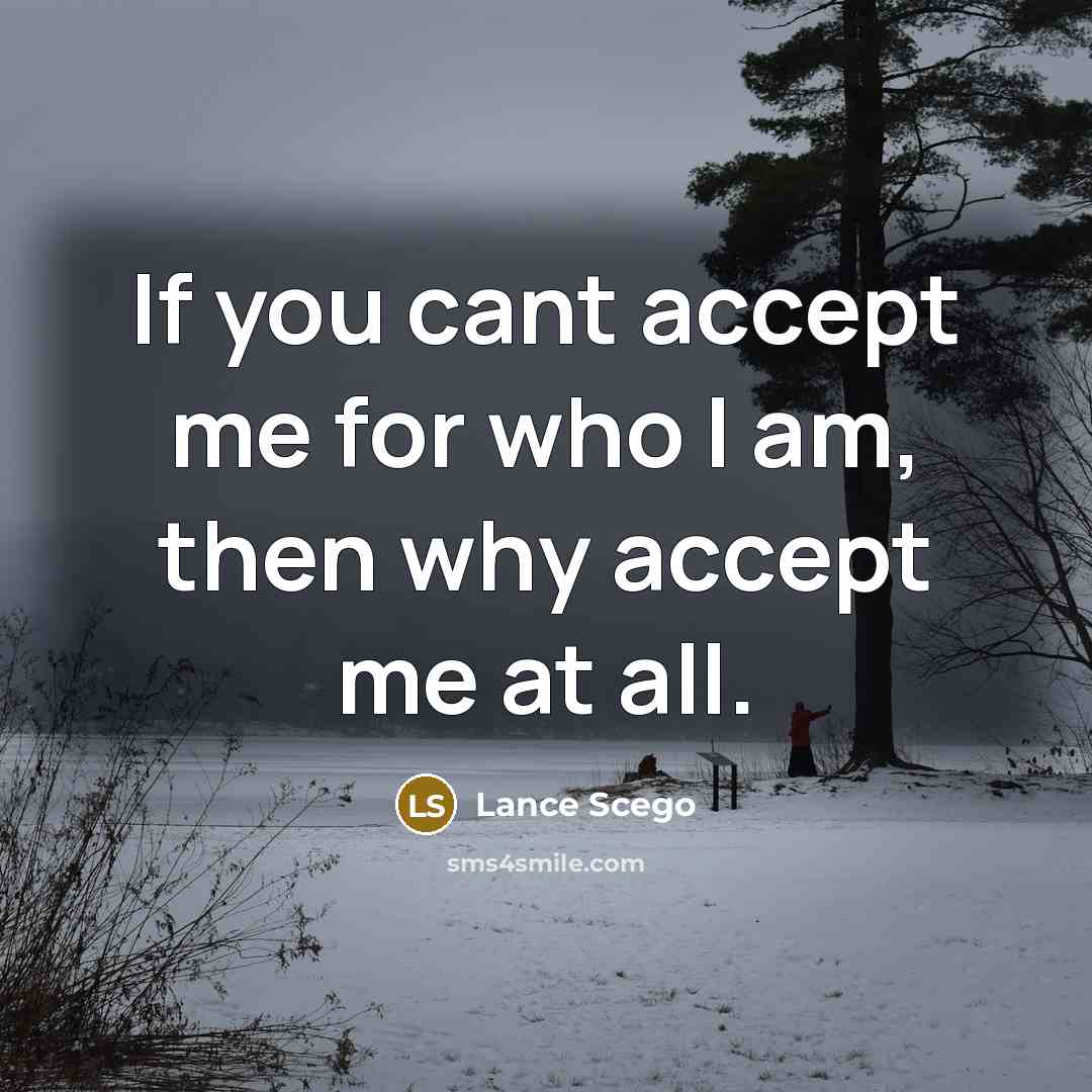 “If you cant accept me for who I am, then why accept me at all.” quote by Lance Scego