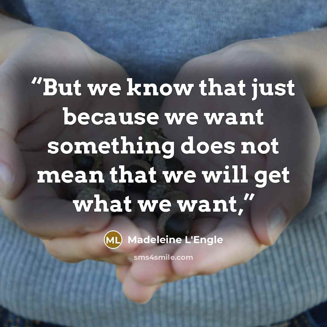 “But we know that just because we want something does not mean that we will get what we want,” quote by Madeleine L'Engle