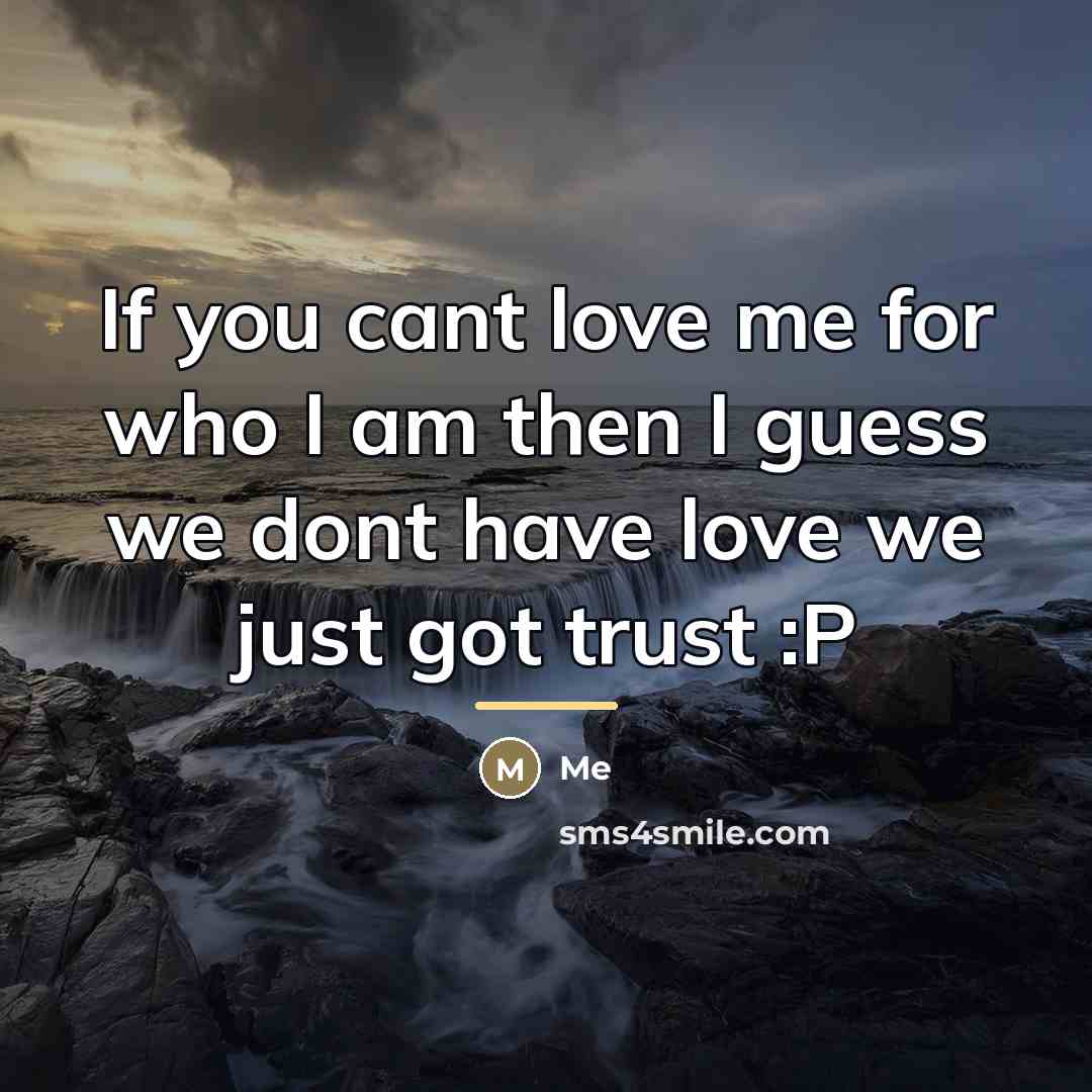 “If you cant love me for who I am then…” quote by Me