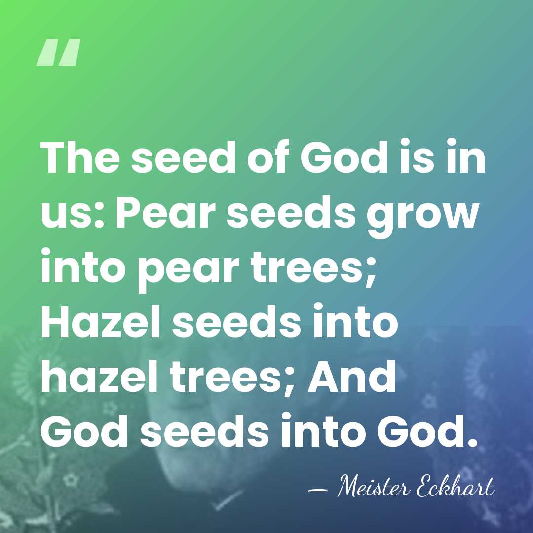 The seed of God is in us: Pear seeds grow into pear&hellip; - Meister Eckhart