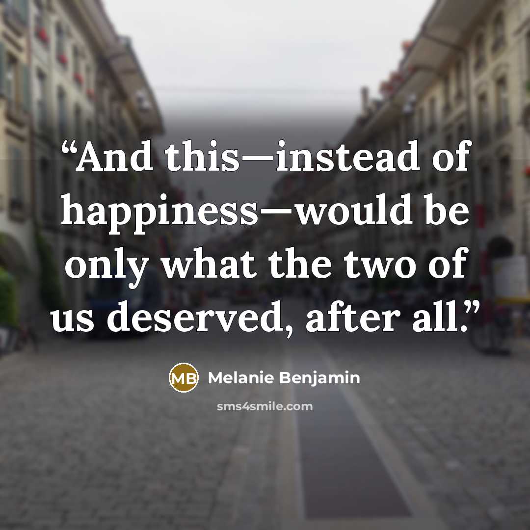 “And this—instead of happiness—would be only what the two of us deserved, after all.” quote by Melanie Benjamin