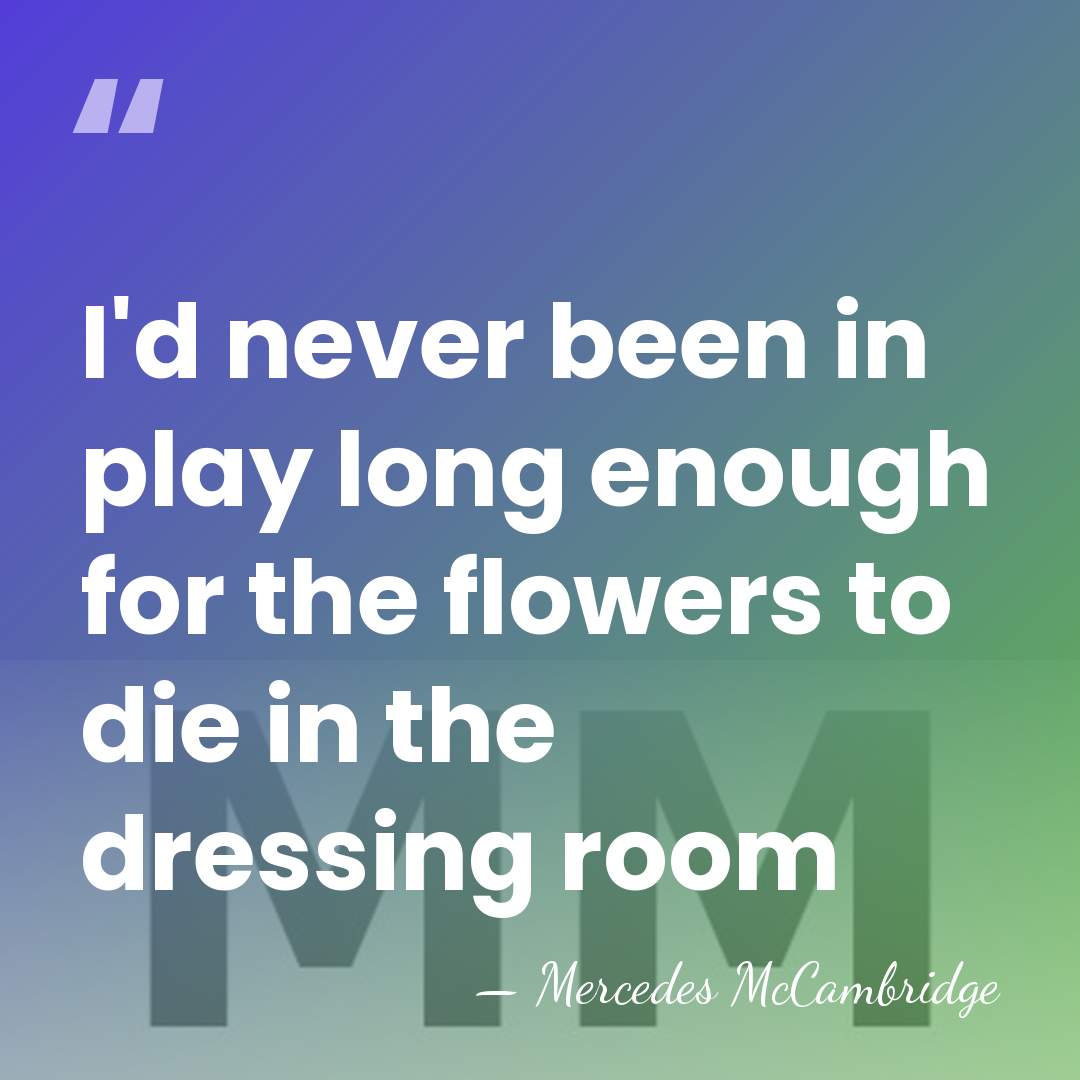 I'd never been in play long enough for the flowers to die&hellip; - Mercedes McCambridge