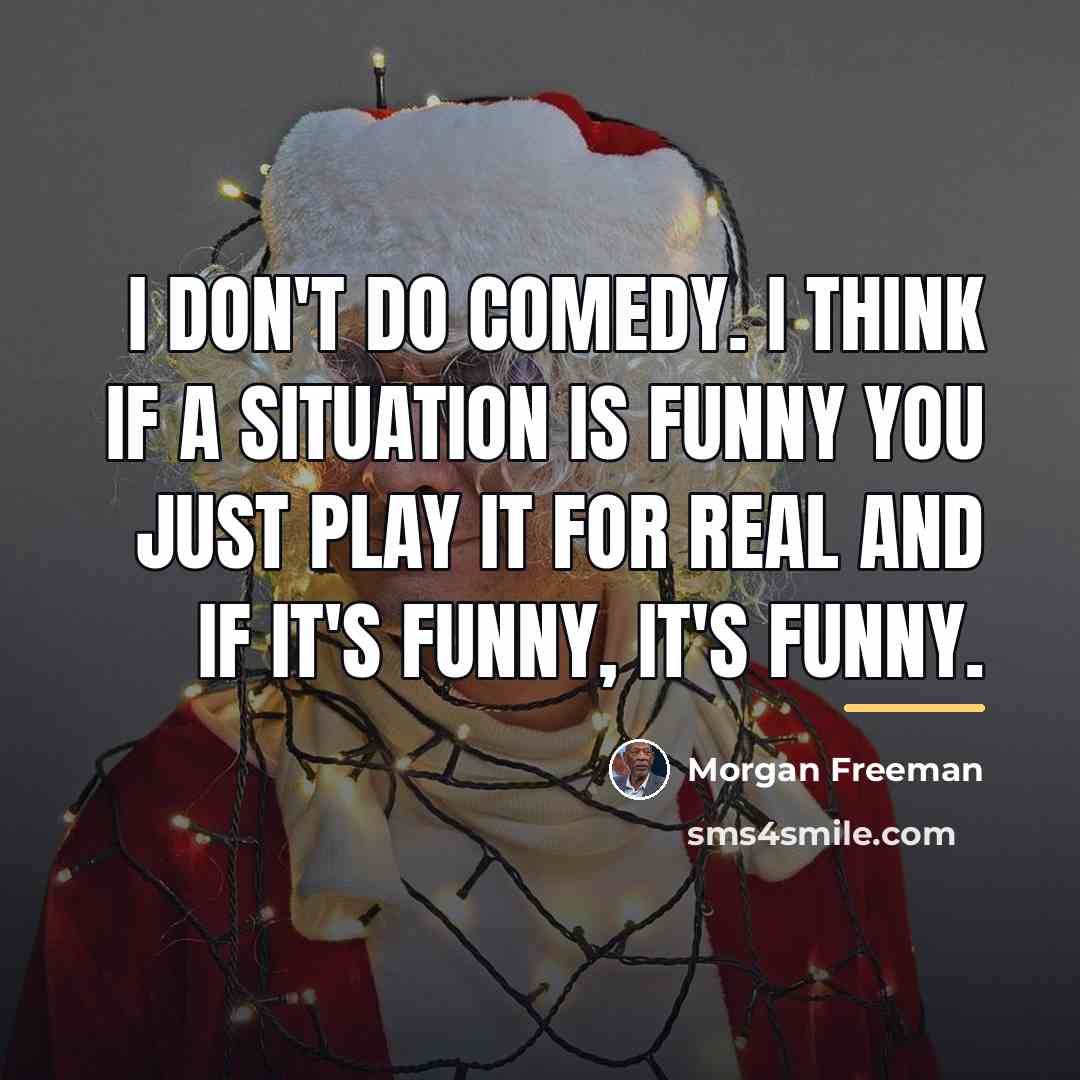 “I don't do comedy. I think if a situation is…” quote by Morgan Freeman