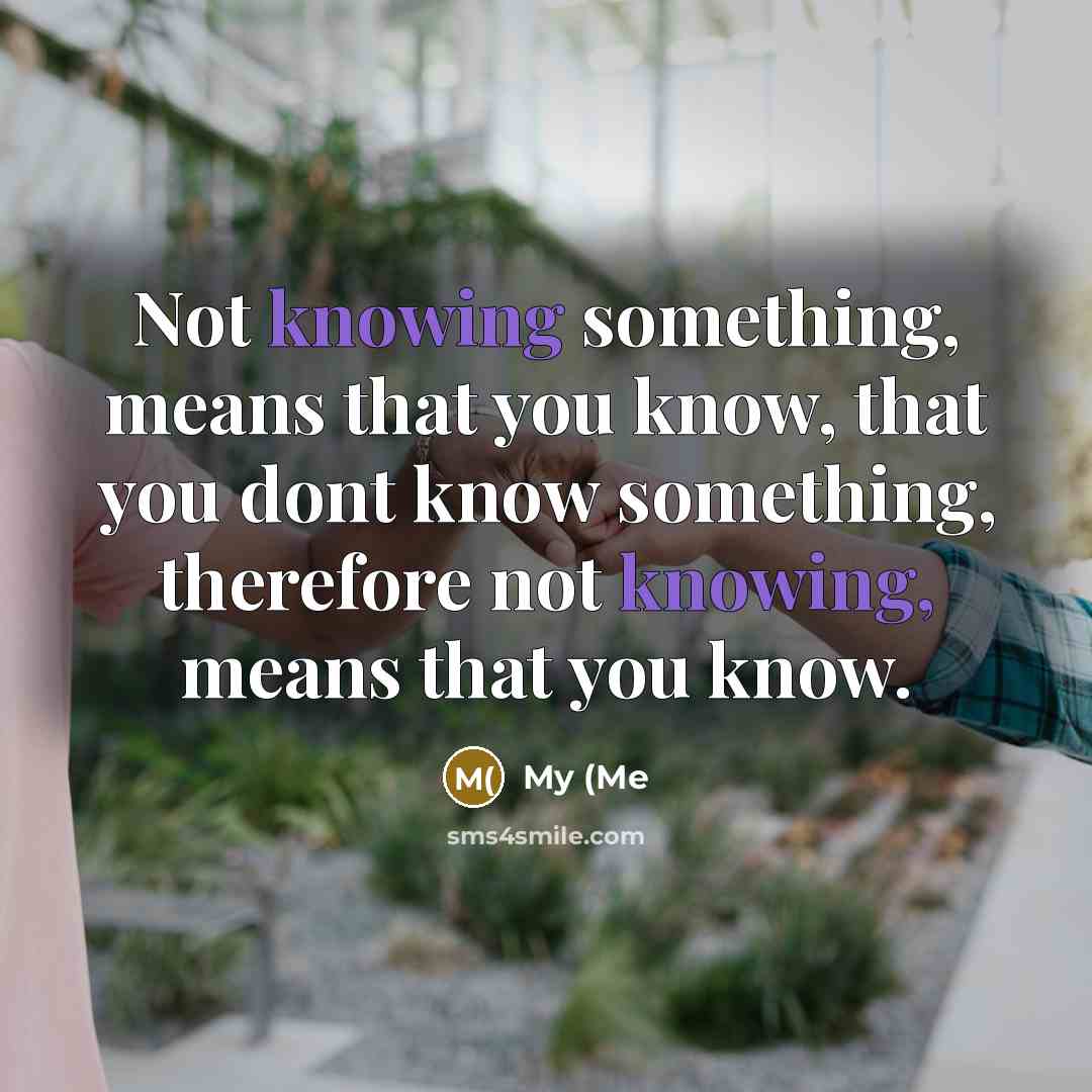 “Not knowing something, means that you know, that you dont…” quote by My (Me