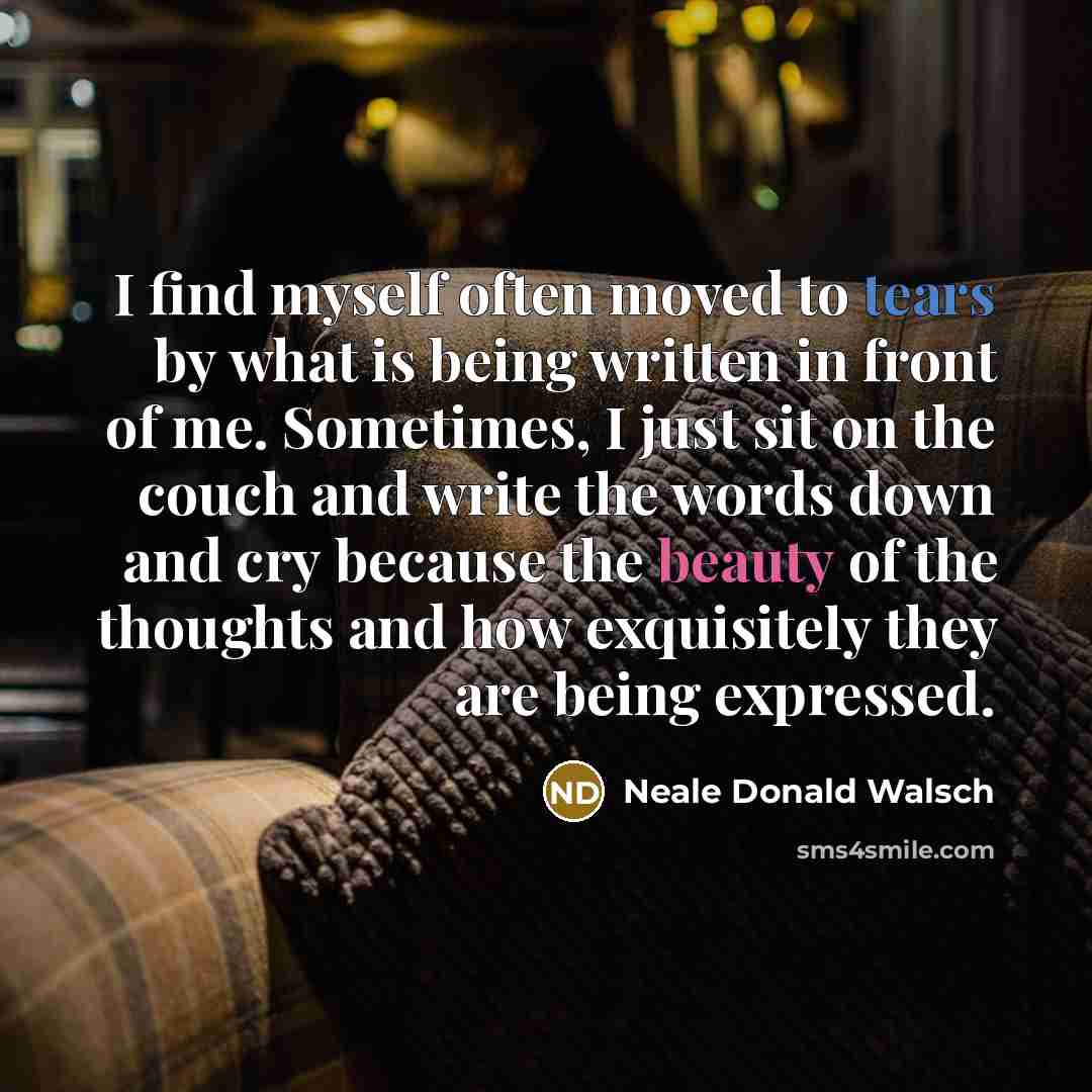 “I find myself often moved to tears by what is…” quote by Neale Donald Walsch