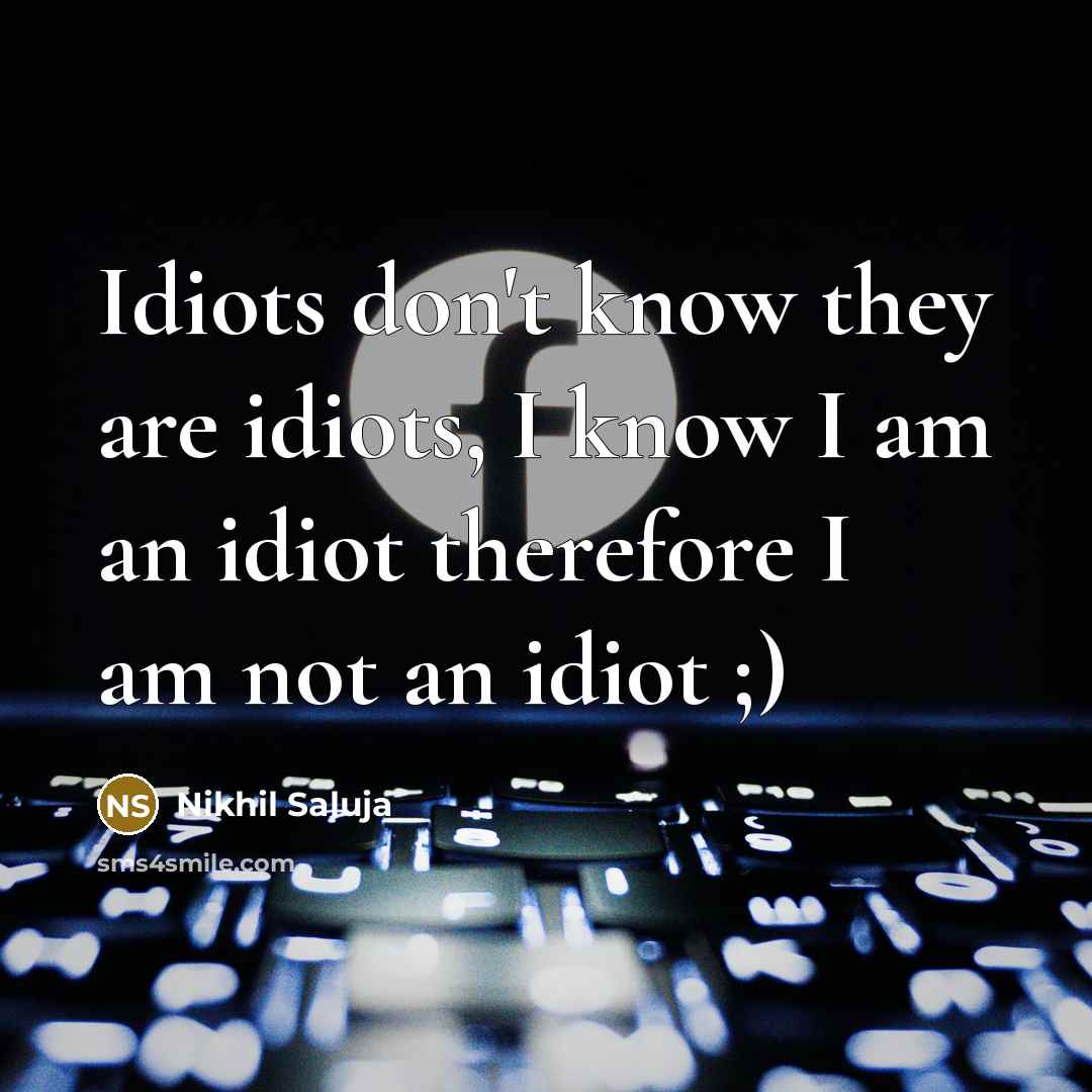 “Idiots don't know they are idiots, I know I am…” quote by Nikhil Saluja