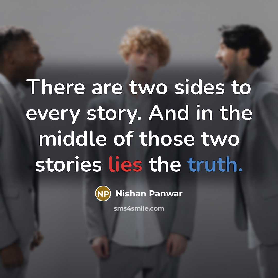 “There are two sides to every story. And in the middle of those two stories lies the truth.” quote by Nishan Panwar