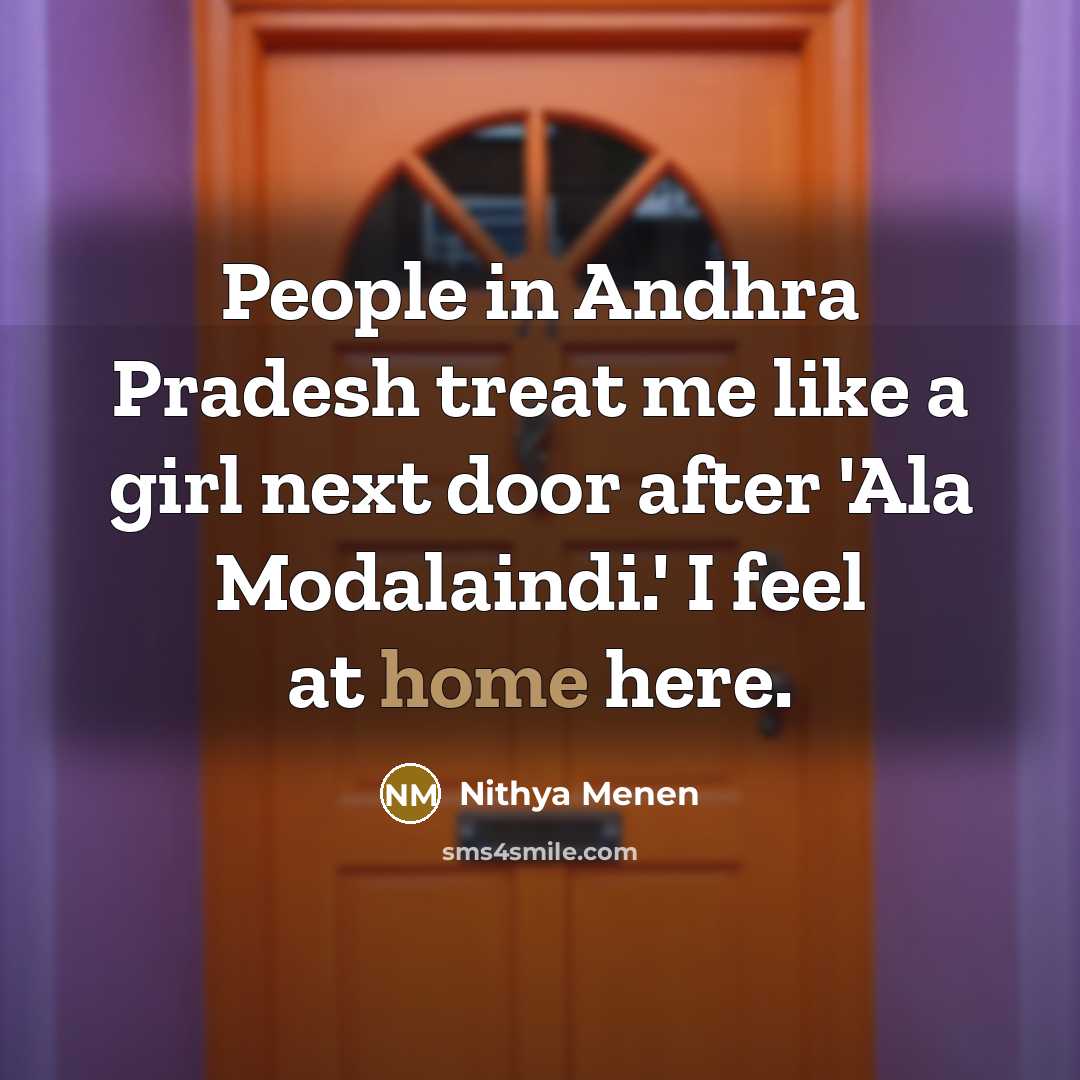 “People in Andhra Pradesh treat me like a girl next door after 'Ala Modalaindi.' I feel at home here.” quote by Nithya Menen