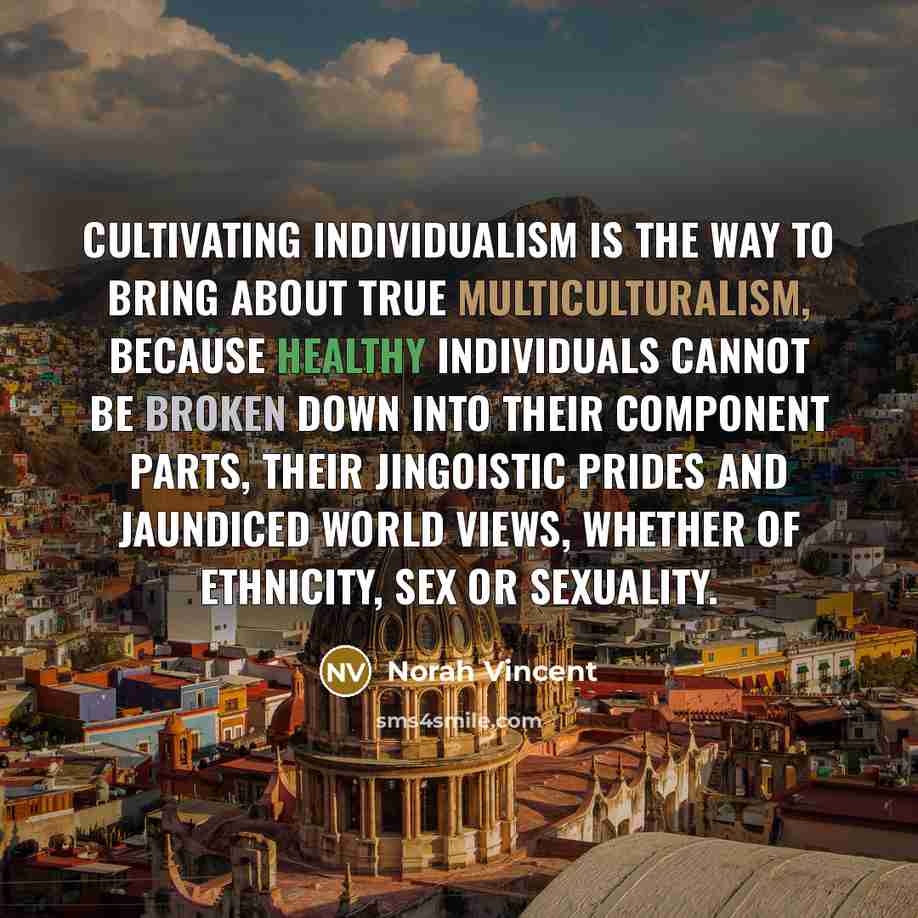 “Cultivating individualism is the way to bring about true multiculturalism,…” quote by Norah Vincent