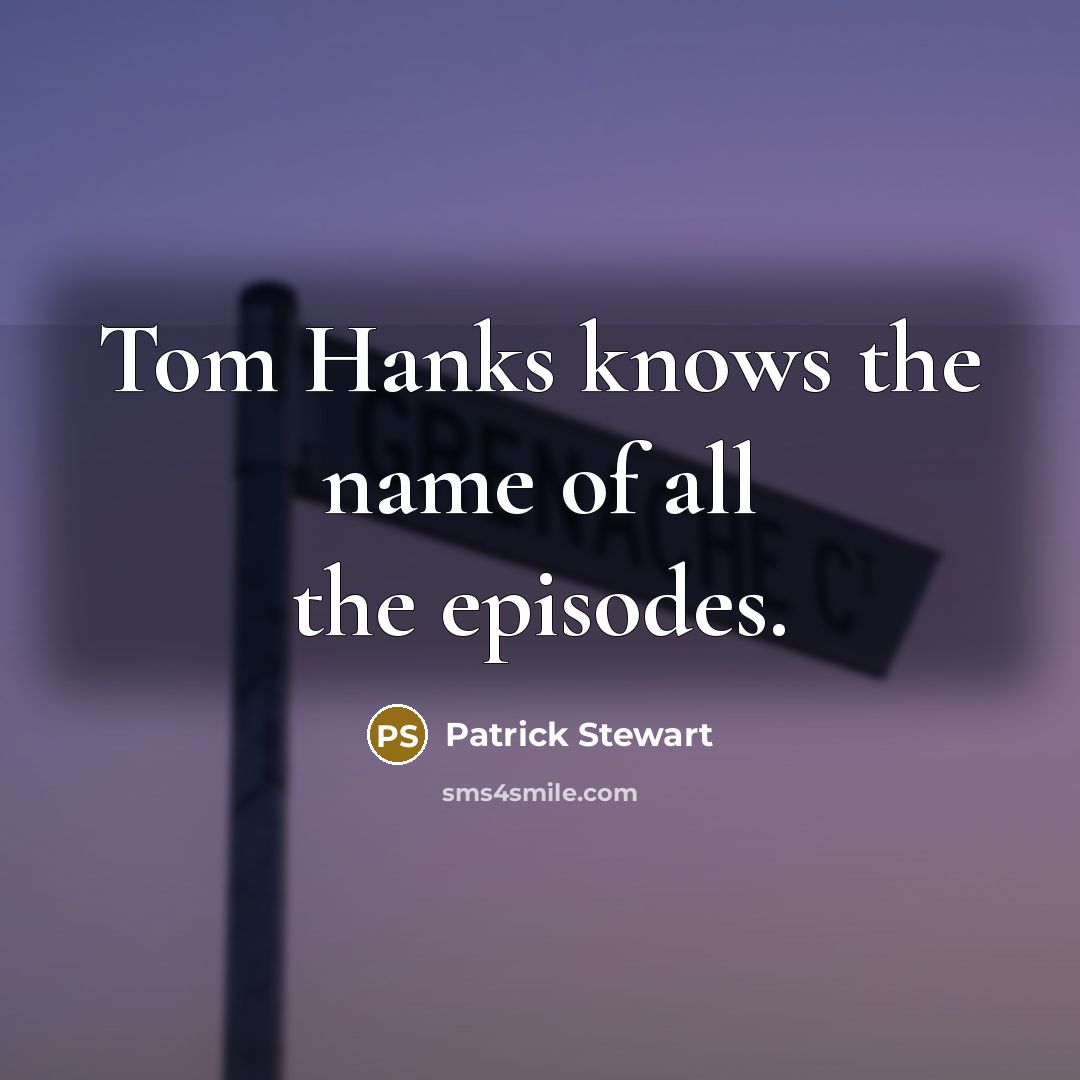 “Tom Hanks knows the name of all the episodes.…” quote by Patrick Stewart