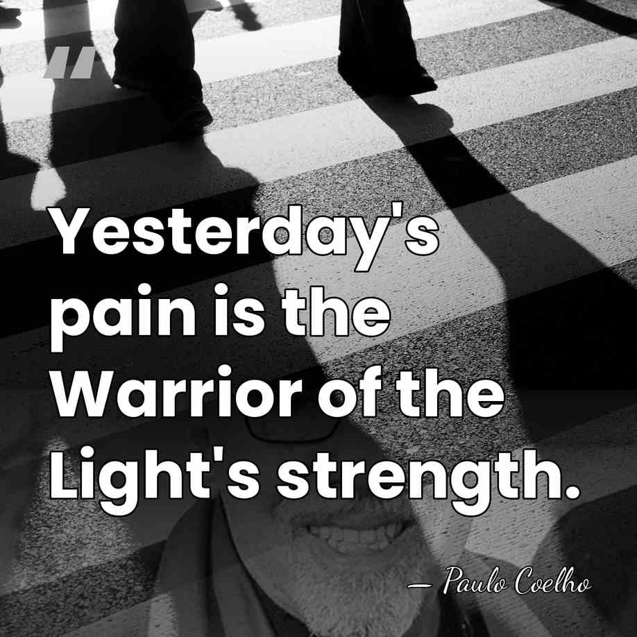 Yesterday's pain is the Warrior of the Light's strength. - Paulo Coelho
