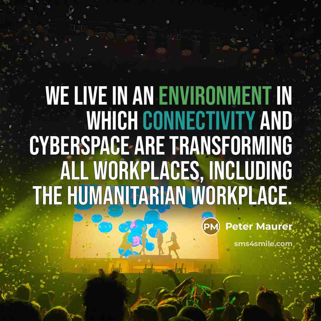 “We live in an environment in which connectivity and cyberspace are transforming all workplaces, including the humanitarian workplace.” quote by Peter Maurer