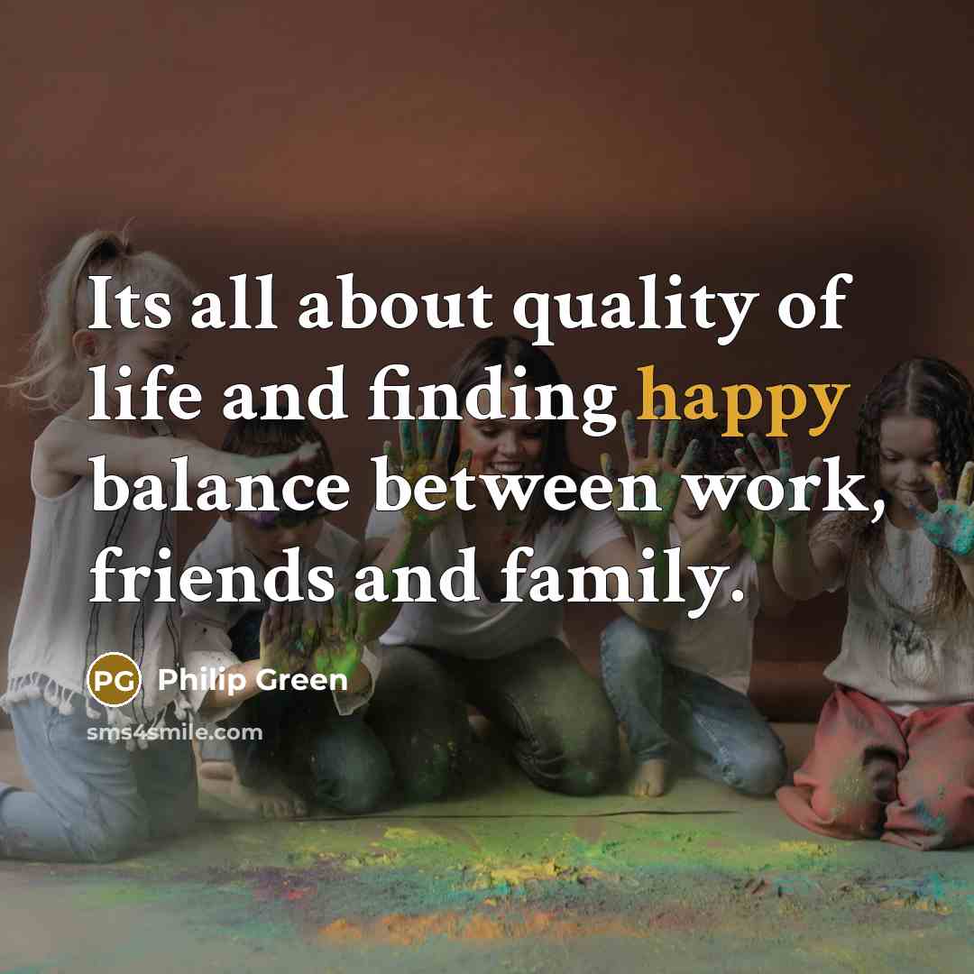 “Its all about quality of life and finding happy balance…” quote by Philip Green
